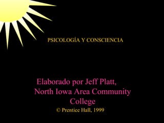 PSICOLOGÍA Y CONSCIENCIA

Elaborado por Jeff Platt,
North Iowa Area Community
College
© Prentice Hall, 1999

 