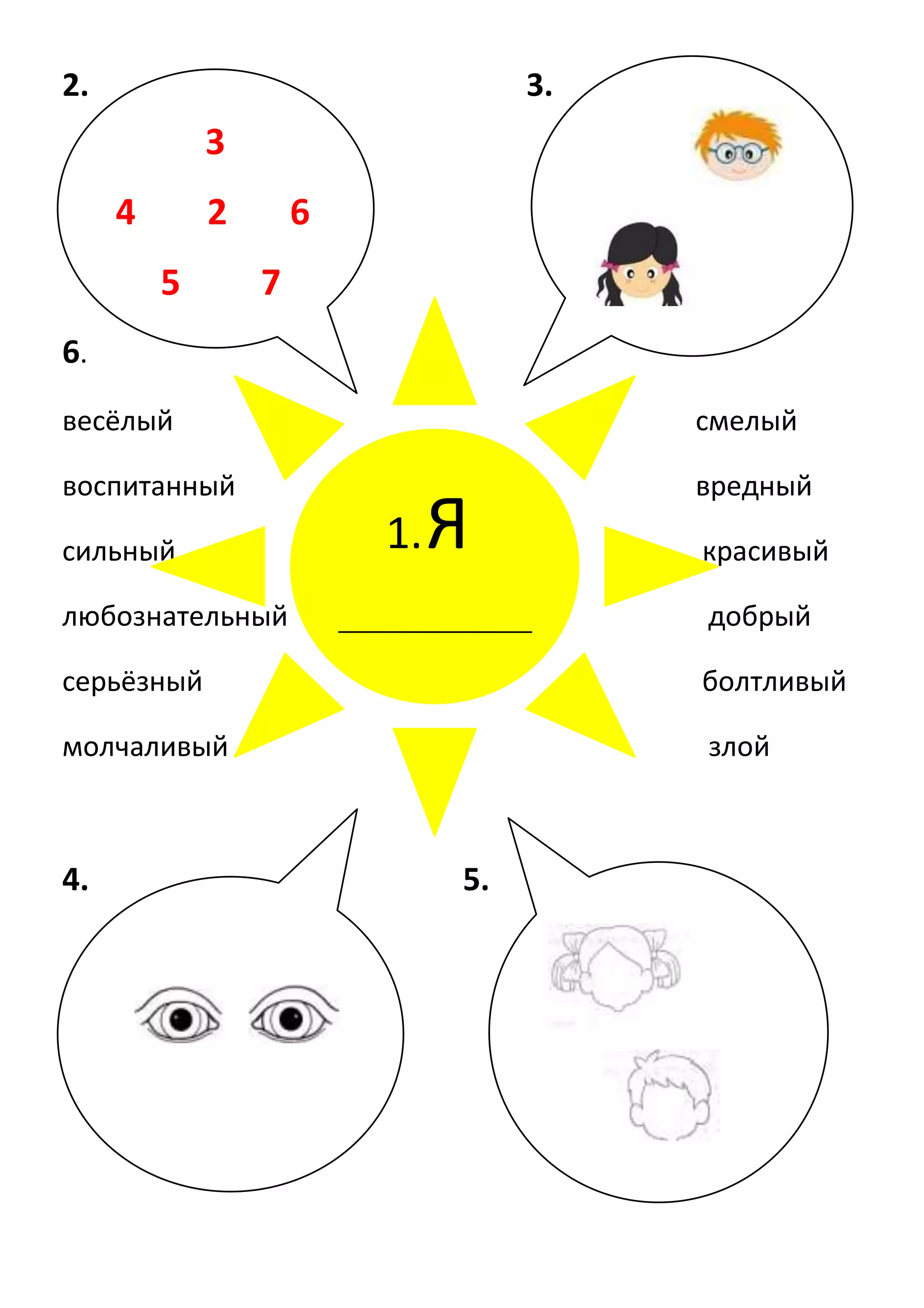 2.

3.

3
4

2
5

6
7

6.
весёлый

смелый

воспитанный

вредный

сильный

1.

Я

красивый

любознательный

добрый

серьёзный

болтливый

молчаливый

злой

4.

5.

 