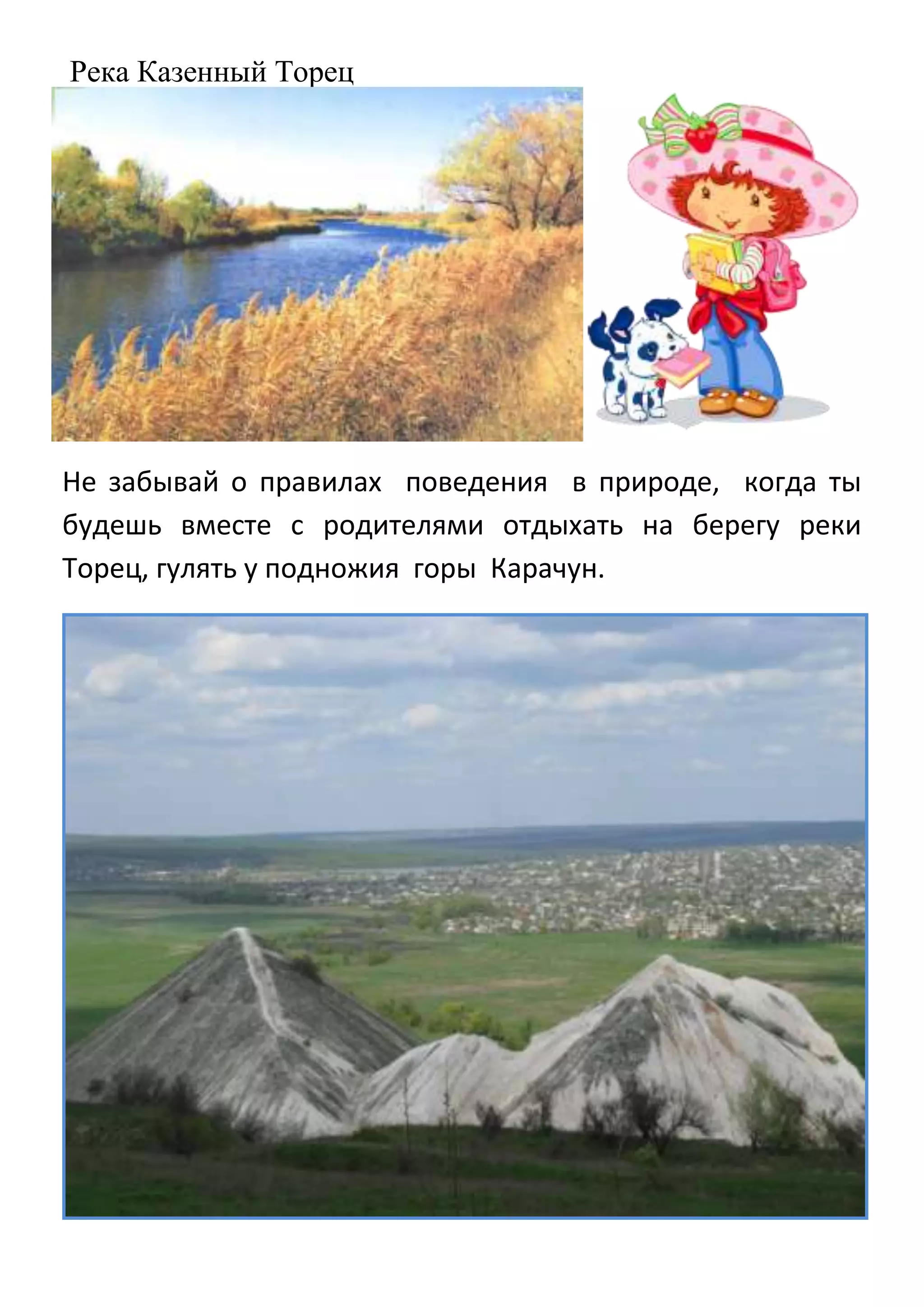 Река Казенный Торец

Не забывай о правилах поведения в природе, когда ты
будешь вместе с родителями отдыхать на берегу реки
Торец, гулять у подножия горы Карачун.

 