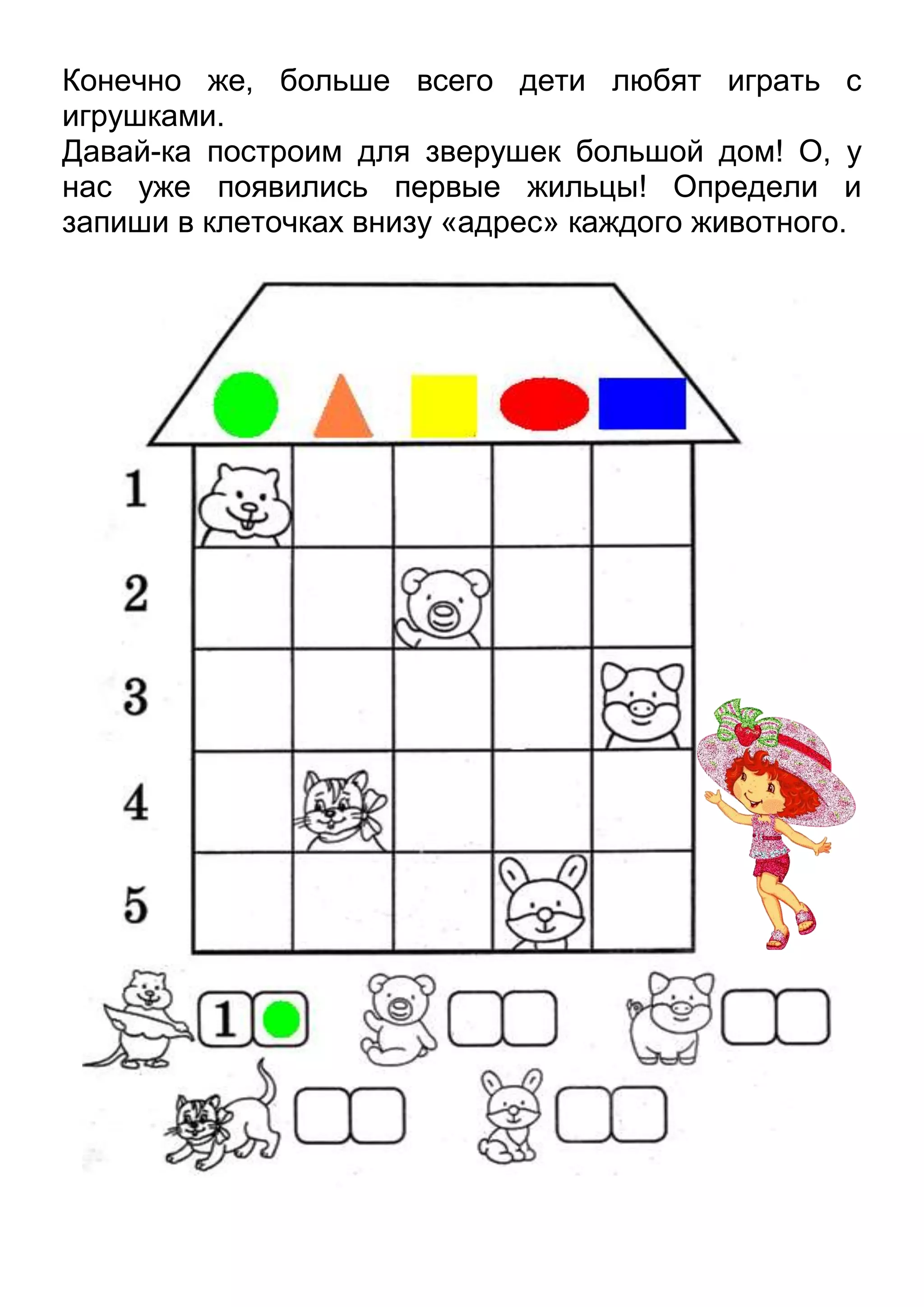 Конечно же, больше всего дети любят играть с
игрушками.
Давай-ка построим для зверушек большой дом! О, у
нас уже появились первые жильцы! Определи и
запиши в клеточках внизу «адрес» каждого животного.

 