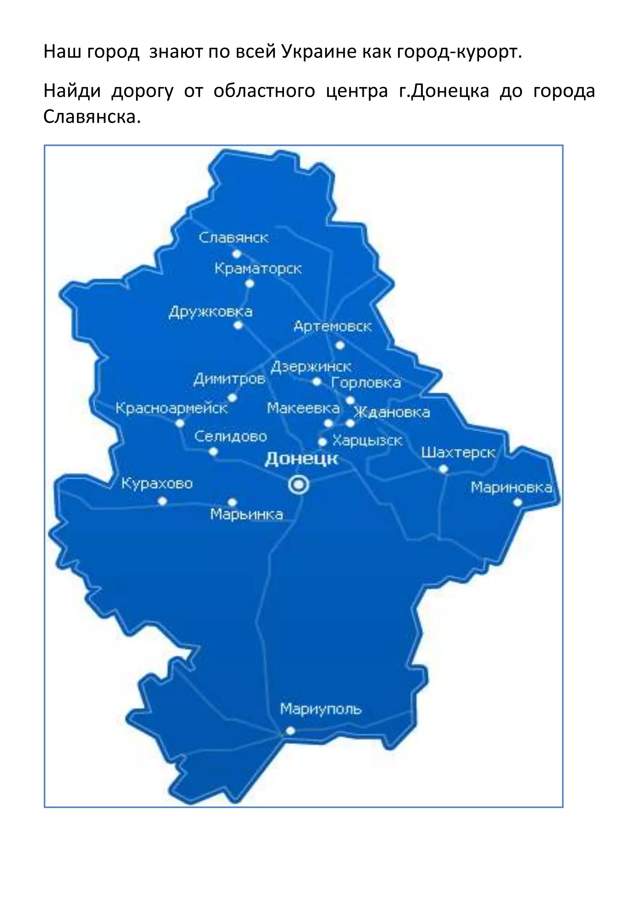 Наш город знают по всей Украине как город-курорт.
Найди дорогу от областного центра г.Донецка до города
Славянска.

 