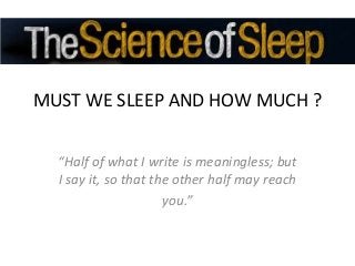 MUST WE SLEEP AND HOW MUCH ?
“Half of what I write is meaningless; but
I say it, so that the other half may reach
you.”

 