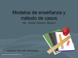 Modelos de enseñanza y
método de casos
Ma. Soledad Ramírez Montoya

J. Alejandro Saavedra Hernández

 
