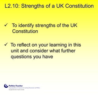 L2.10: Strengths of a UK Constitution

 To identify strengths of the UK
Constitution

 To reflect on your learning in this
unit and consider what further
questions you have

 