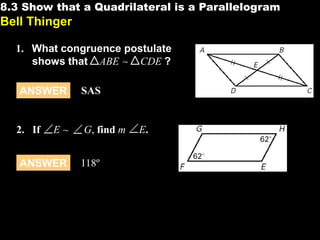 8.3 Show that a Quadrilateral is a Parallelogram

8.3

Bell Thinger
1. What congruence postulate
shows that ABE
CDE ?
ANSWER

2. If

E

ANSWER

SAS

G, find m
118º

E.

 