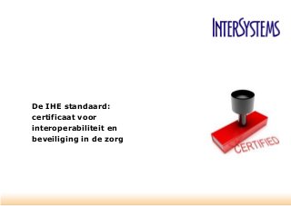 De IHE standaard:
certificaat voor
interoperabiliteit en
beveiliging in de zorg

 