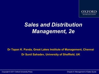 Sales and Distribution
Management, 2e
Dr Tapan K. Panda, Great Lakes Institute of Management, Chennai
Dr Sunil Sahadev, University of Sheffield, UK

Copyright © 2011 Oxford University Press

Chapter 8: Management of Sales Quota

 
