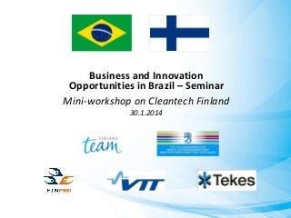 Business and Innovation
Opportunities in Brazil – Seminar
Mini-workshop on Cleantech Finland
30.1.2014

 