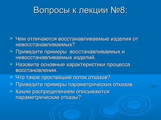 Вопросы к лекции №8:







Чем отличаются восстанавливаемые изделия от
невосстанавливаемых?
Приведите примеры восстанавливаемых и
невосстанавливаемых изделий.
Назовите основные характеристики процесса
восстановления.
Что такое простейший поток отказов?
Приведите примеры параметрических отказов.
Каким распределением описываются
параметрические отказы?

 