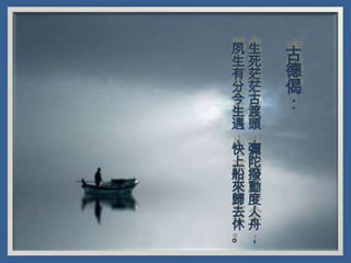 夙生
生死
有茫
分茫
今古
生渡
遇頭
，，
快彌
上陀
船撥
來動
歸度
去人
休舟
。，

古
德
偈
：

 