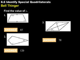 8.6 Identify Special Quadrilaterals

8.6

Bell Thinger
Find the value of x.
1.
3.
ANSWER

65

2.

ANSWER

ANSWER

120

70

 