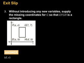 Exit
8.7 Slip
3. Without introducing any new variables, supply
the missing coordinates for G so that EFGH is a
rectangle.

ANSWER
(d, c)

 