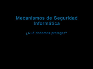 Tema: Seguridad informática
Mecanismos de Seguridad
Informática
Seguridad física

¿Qué debemos proteger?
Todos los dispositivos que componen el hardware:
Procesador, memoria principal, dispositivos de
entrada y de salida, dispositivos de almacenamiento
…
... y los respaldos

 