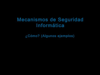 Tema: Seguridad informática
Mecanismos de Seguridad
Informática
Seguridad física

¿Cómo? (Algunos ejemplos)
Restringir el acceso a las áreas de computadoras
Restringir el acceso a las impresoras
Instalar detectores de humo y extintores (fuego)
Colocar los dispositivos lejos del piso (agua)
Colocar los dispositivos lejos de las ventanas (lluvia)
Colocar pararrayos (rayos)
Proteger las antenas externas (vientos)

 