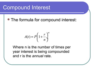 Compound Interest
 The

formula for compound interest:
nt

 r
A(t ) = P 1 + ÷
 n

Where n is the number of times per
year interest is being compounded
and r is the annual rate.

 