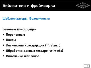 Библиотеки и фреймворки
Шаблонизаторы. Возможности

Базовые конструкции
 Переменные

 Циклы
 Логические конструкции (if, else…)
 Обработка данных (escape, trim etc)
 Включение шаблонов
11

 