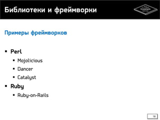 Библиотеки и фреймворки
Примеры фреймворков

 Perl
 Mojolicious
 Dancer
 Catalyst

 Ruby
 Ruby-on-Rails

18

 