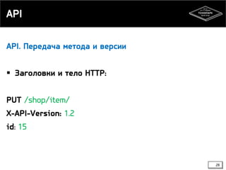 API
API. Передача метода и версии

 Заголовки и тело HTTP:
PUT /shop/item/
X-API-Version: 1.2
id: 15

28

 