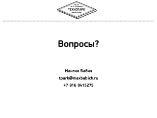 Вопросы?
Максим Бабич
tpark@maxbabich.ru
+7 916 9415275

 