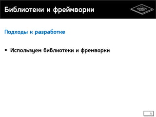 Библиотеки и фреймворки
Подходы к разработке

 Используем библиотеки и фремворки

5

 