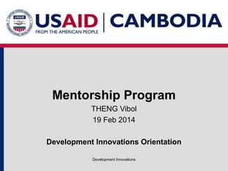 Mentorship Program
THENG Vibol
19 Feb 2014
Development Innovations Orientation
Development Innovations

 
