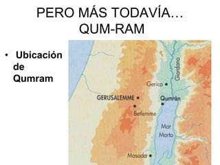 PERO MÁS TODAVÍA…
QUM-RAM
• Ubicación
de
Qumram

 
