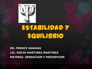 ESTABILIDAD Y
EQUILIBRIO
DR. FREDDY HUAMAN
LIC. ROCIO MARTINEZ MARTINEZ

MATERIA. SENSACION Y PERCEPCION

 
