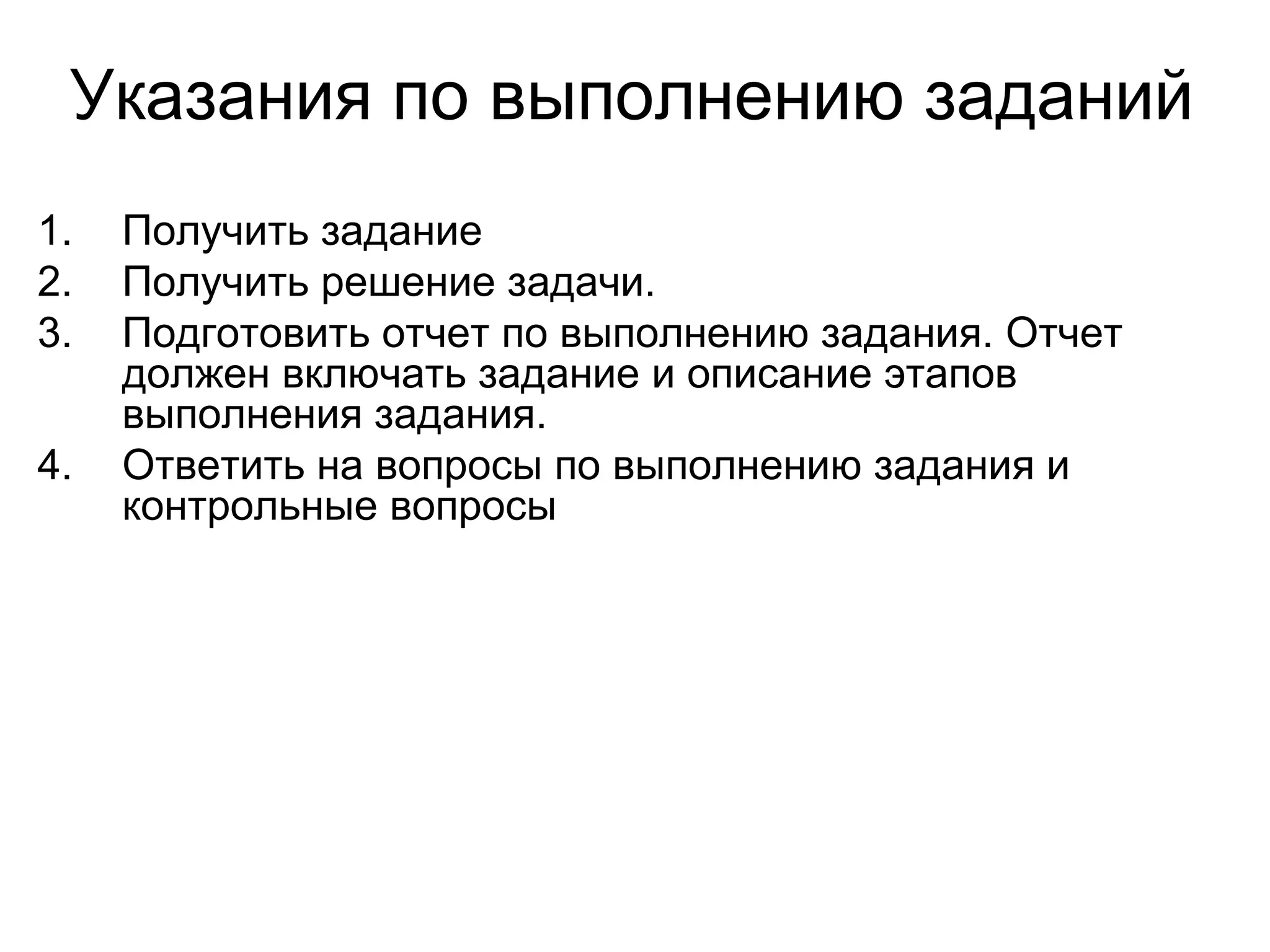 Указания по выполнению заданий
1.
2.
3.
4.

Получить задание
Получить решение задачи.
Подготовить отчет по выполнению задания. Отчет
должен включать задание и описание этапов
выполнения задания.
Ответить на вопросы по выполнению задания и
контрольные вопросы

 