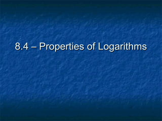 8.4 – Properties of Logarithms

 