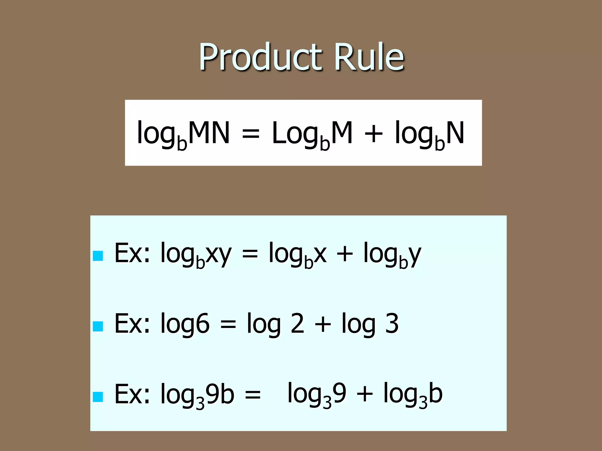 Product Rule
logbMN = LogbM + logbN
Ex: logbxy = logbx + logby
Ex: log6 = log 2 + log 3
Ex: log39b = log39 + log3b