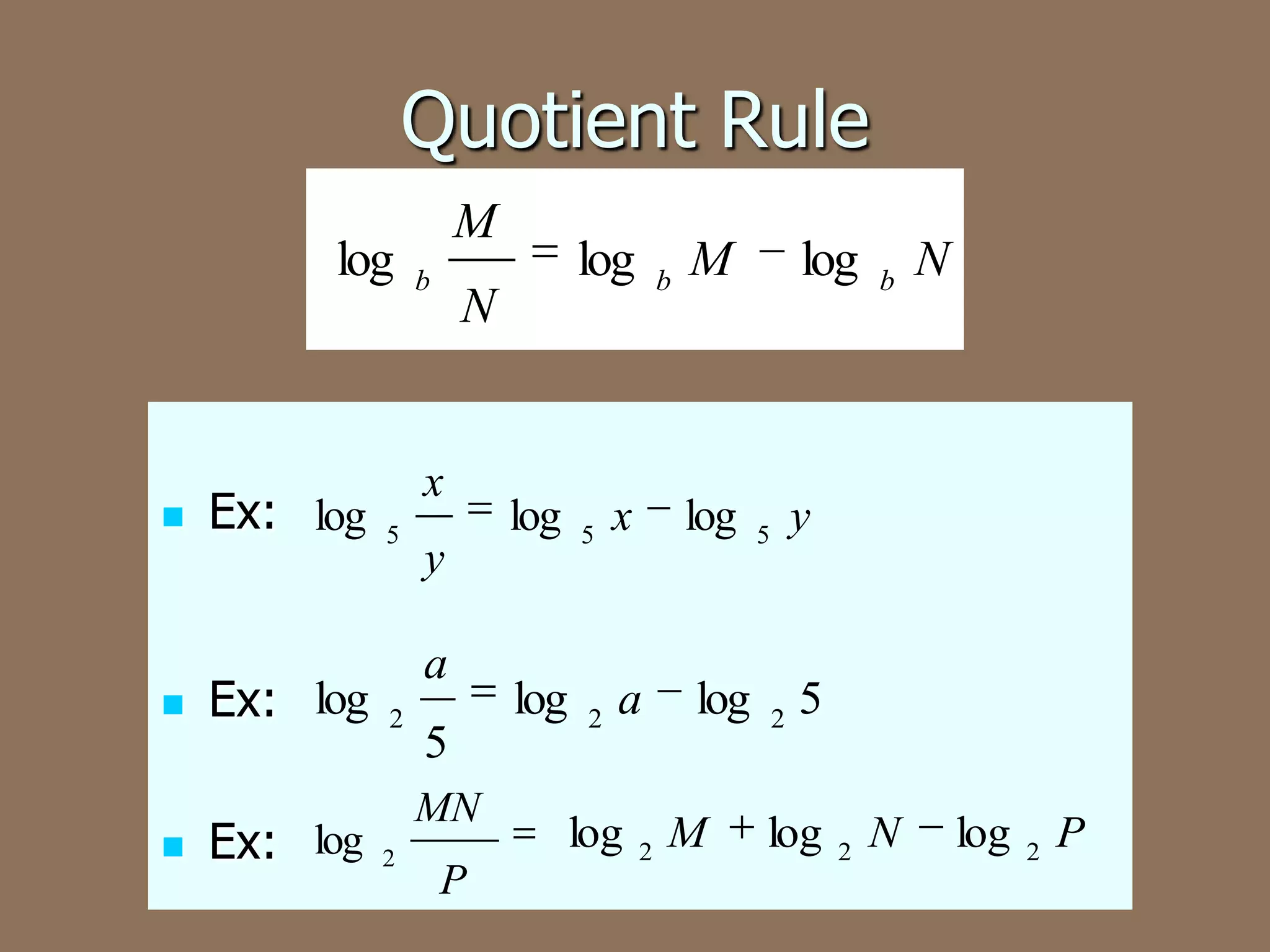 Quotient Rule
log
Ex: log
Ex: log
Ex: log
M
b
5
MN
2
P
M
log
5
x
log
log
2
a
log
y
a
2
b
N
x
5
log
log
2
M
log
b
N
y
5
2
5
log
2
N
log
2
P