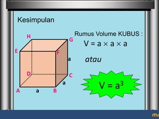 Kesimpulan
H

G

E

F
a

D

V=a

a

a

atau

C
a

A

Rumus Volume KUBUS :

a

B

V = a3

ma

 