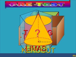 •TABUNG
••KUBU
• PRISMA
BALOK

S

• LIMAS
•KERUCUT

ma

 