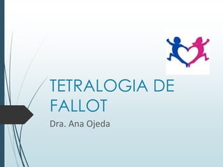 TETRALOGIA DE
FALLOT
Dra. Ana Ojeda

 