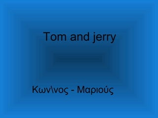 Tom and jerry

Κωννος - Μαριούς

 