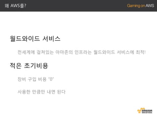 왜 AWS를?

월드와이드 서비스
전세계에 걸쳐있는 아마존의 인프라는 월드와이드 서비스에 최적!

적은 초기비용
장비 구입 비용 “0”
사용한 만큼만 내면 된다

 