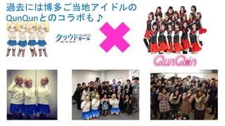 過去には博多ご当地アイドルの
QunQunとのコラボも♪

 