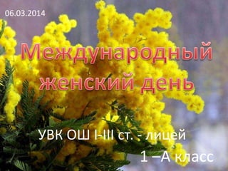 УВК ОШ І-ІІІ ст. - лицей
1 –А класс
06.03.2014
 