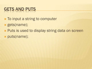 GETS AND PUTS
 To input a string to computer
 gets(name);
 Puts is used to display string data on screen
 puts(name);
 