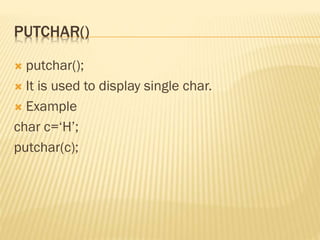 PUTCHAR()
 putchar();
 It is used to display single char.
 Example
char c=‘H’;
putchar(c);
 