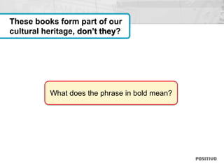 What does the phrase in bold mean?
These books form part of our
cultural heritage, don’t they?
 