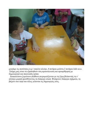 μετράμε τις ποσότητες π.χ.1 πακέτο αλεύρι, 4 ποτήρια μούστο,3 ποτήρια λάδι κο.κ.
Στόχος μας είναι να εξασκηθούν στη προανά...