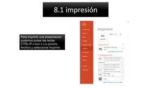 8.1 impresión
Para imprimir una presentación
podemos pulsar las teclas
CTRL+P o bien ir a la pestaña
Archivo y seleccionar Imprimir.
 