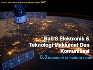 8.3 Memahami komunikasi satelit
Panitia Sains Kolej Vokasional Kuala Kangsar 2013
Panitia Sains Kolej Vokasional Kuala Kangsar 2013
 