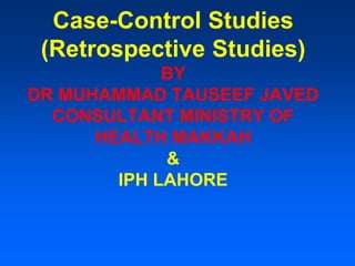 Case-Control Studies
(Retrospective Studies)
BY
DR MUHAMMAD TAUSEEF JAVED
CONSULTANT MINISTRY OF
HEALTH MAKKAH
&
IPH LAHORE
 