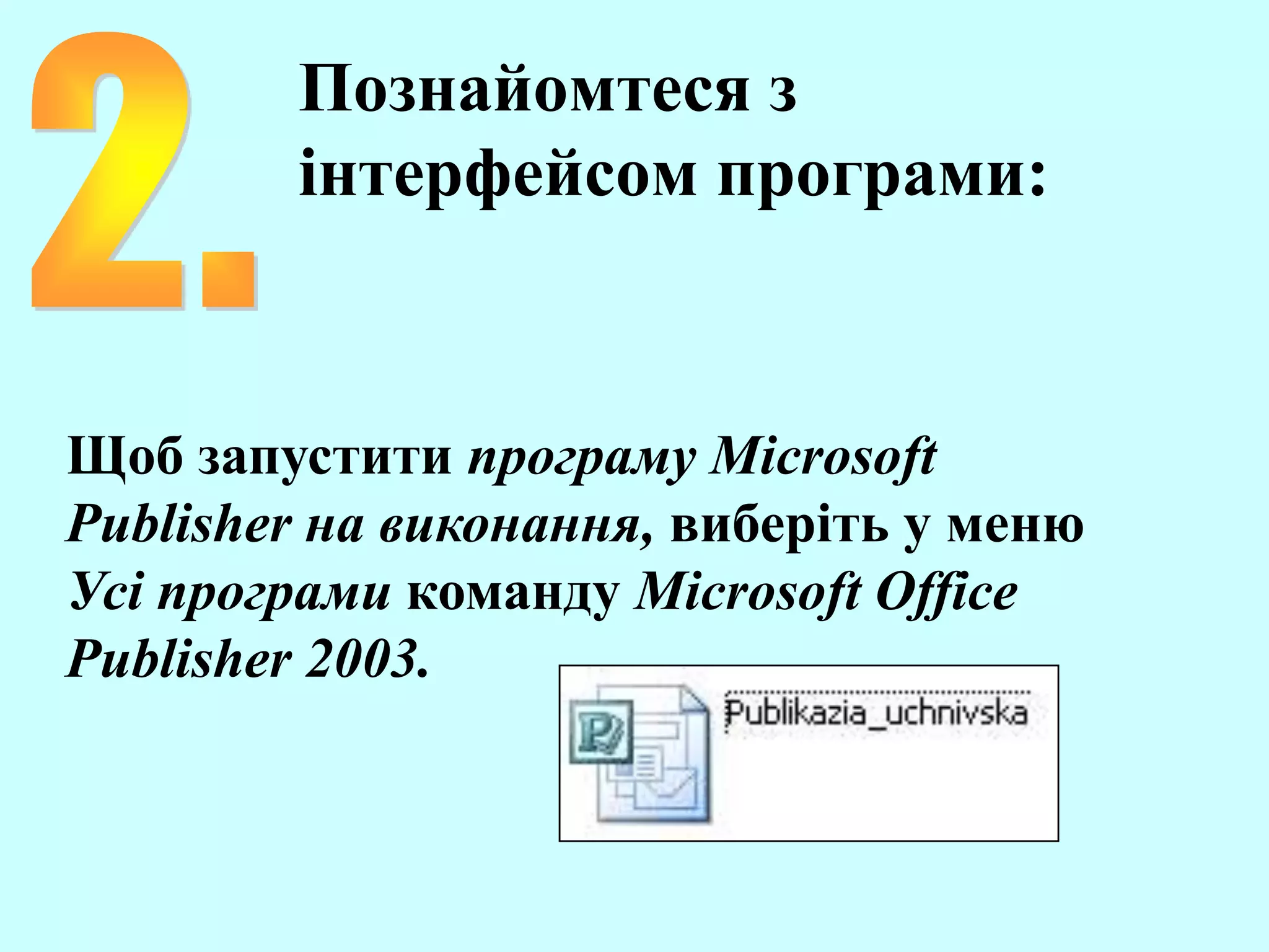 Познайомтеся з
інтерфейсом програми:
Щоб запустити програму Microsoft
Publisher на виконання, виберіть у меню
Усі програми команду Microsoft Office
Publisher 2003.
 
