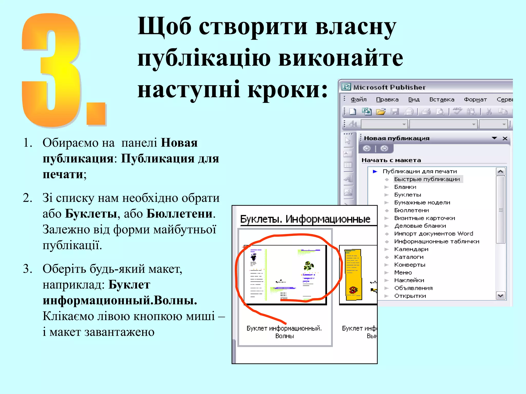 Щоб створити власну
публікацію виконайте
наступні кроки:
1. Обираємо на панелі Новая
публикация: Публикация для
печати;
2. Зі списку нам необхідно обрати
або Буклеты, або Бюллетени.
Залежно від форми майбутньої
публікації.
3. Оберіть будь-який макет,
наприклад: Буклет
информационный.Волны.
Клікаємо лівою кнопкою миші –
і макет завантажено
 