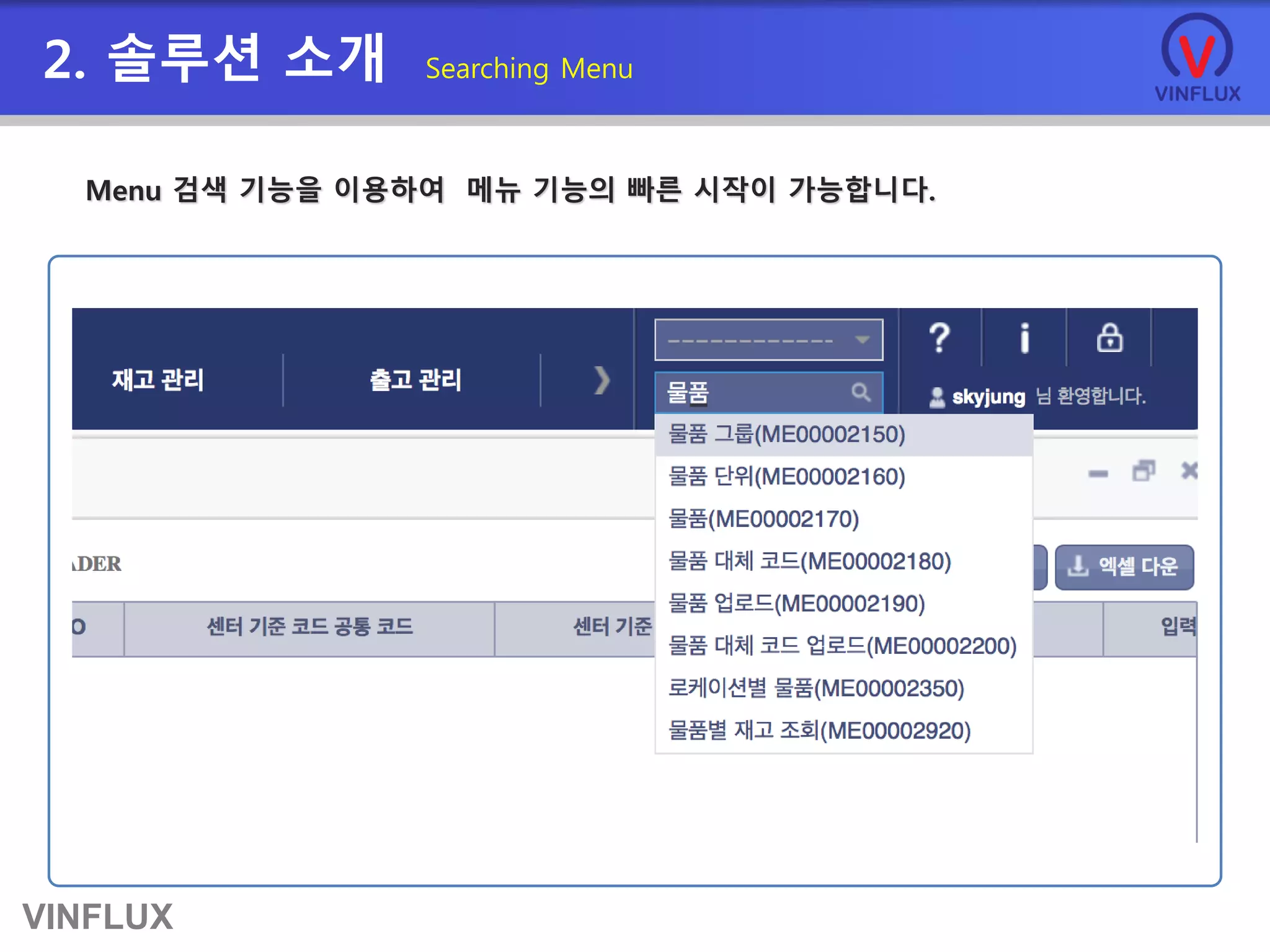 VINFLUX
2. 솔루션 소개 Searching Menu
Menu 검색 기능을 이용하여 메뉴 기능의 빠른 시작이 가능합니다.
 
