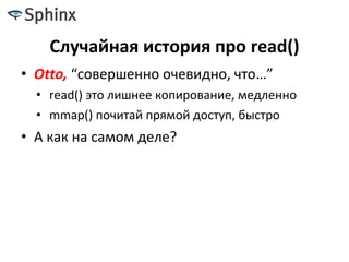 Случайная история про read()
• Otto, “совершенно очевидно, что…”
• read() это лишнее копирование, медленно
• mmap() почитай прямой доступ, быстро
• А как на самом деле?
 