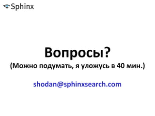 Вопросы?
(Можно подумать, я уложусь в 40 мин.)
shodan@sphinxsearch.com
 